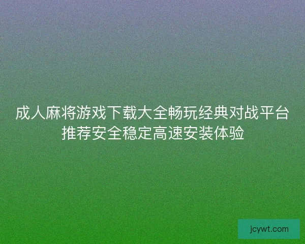 成人麻将游戏下载大全畅玩经典对战平台推荐安全稳定高速安装体验
