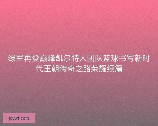 绿军再登巅峰凯尔特人团队篮球书写新时代王朝传奇之路荣耀续篇