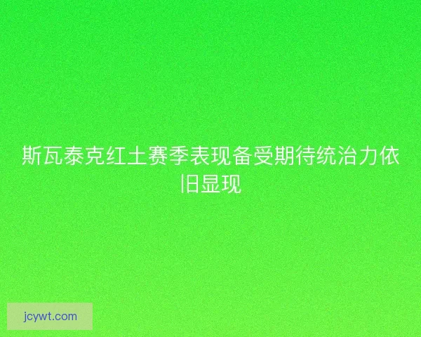 斯瓦泰克红土赛季表现备受期待统治力依旧显现