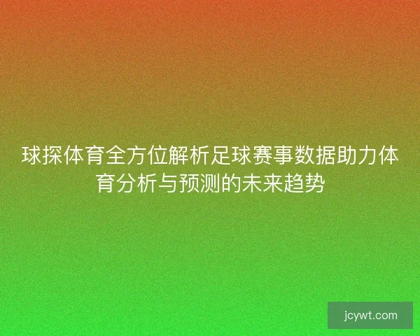 球探体育全方位解析足球赛事数据助力体育分析与预测的未来趋势