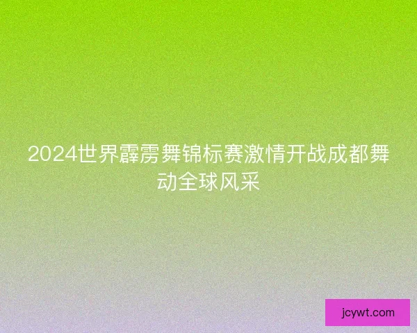 2024世界霹雳舞锦标赛激情开战成都舞动全球风采