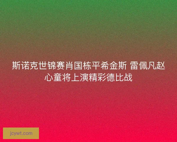 斯诺克世锦赛肖国栋平希金斯 雷佩凡赵心童将上演精彩德比战