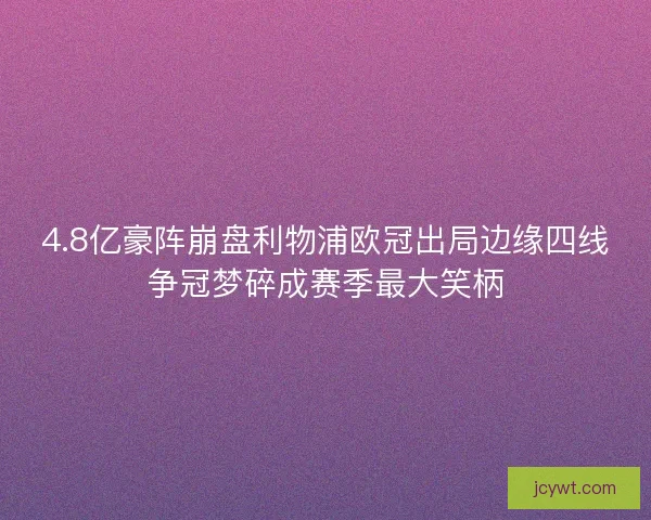 4.8亿豪阵崩盘利物浦欧冠出局边缘四线争冠梦碎成赛季最大笑柄