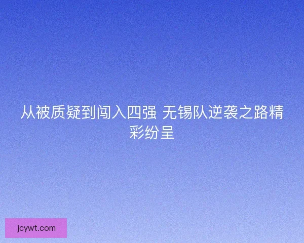 从被质疑到闯入四强 无锡队逆袭之路精彩纷呈