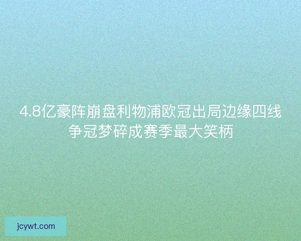 4.8亿豪阵崩盘利物浦欧冠出局边缘四线争冠梦碎成赛季最大笑柄